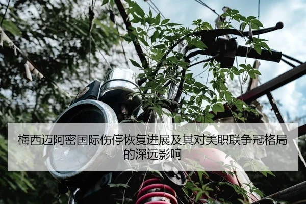 梅西迈阿密国际伤停恢复进展及其对美职联争冠格局的深远影响