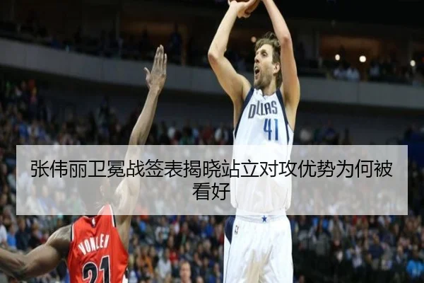 张伟丽卫冕战签表揭晓站立对攻优势为何被看好